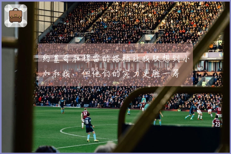 约基奇和穆雷的搭档让我联想到小加和我，但他们的实力更胜一筹