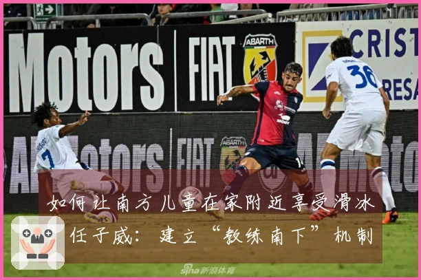 如何让南方儿童在家附近享受滑冰？任子威：建立“教练南下”机制