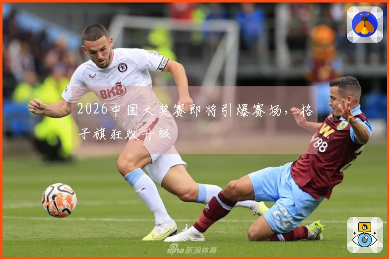 2026中国大奖赛即将引爆赛场，格子旗狂欢升级