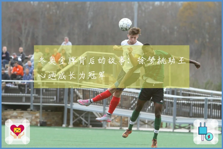 冬奥金牌背后的故事：徐梦桃助王心迪成长为冠军
