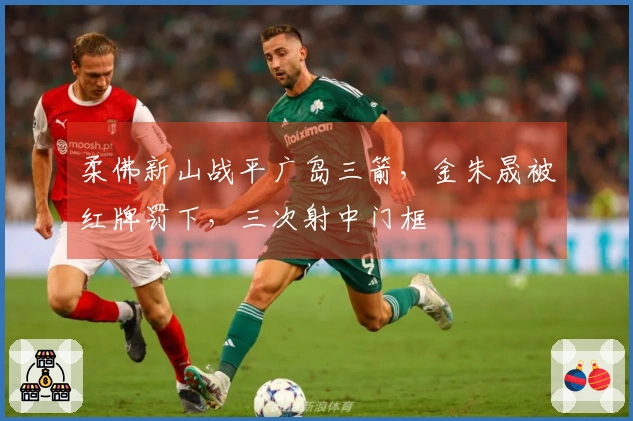 柔佛新山战平广岛三箭,金朱晟被红牌罚下,三次射中门框