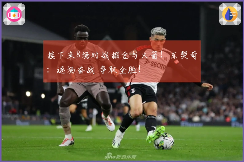 接下来8场对战掘金与火箭！东契奇：逐场奋战 争取全胜！