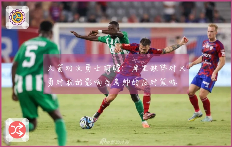 火箭对决勇士前瞻：库里缺阵对火勇对抗的影响与乌帅的应对策略