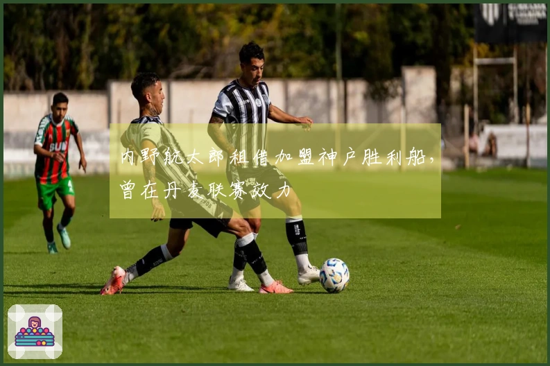 内野航太郎租借加盟神户胜利船，曾在丹麦联赛效力