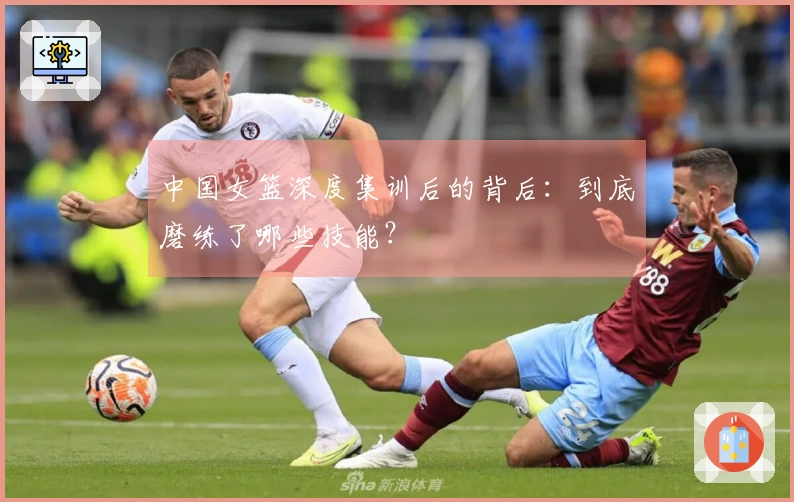 中国女篮深度集训后的背后：到底磨练了哪些技能？