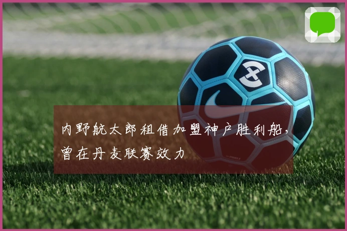 内野航太郎租借加盟神户胜利船，曾在丹麦联赛效力