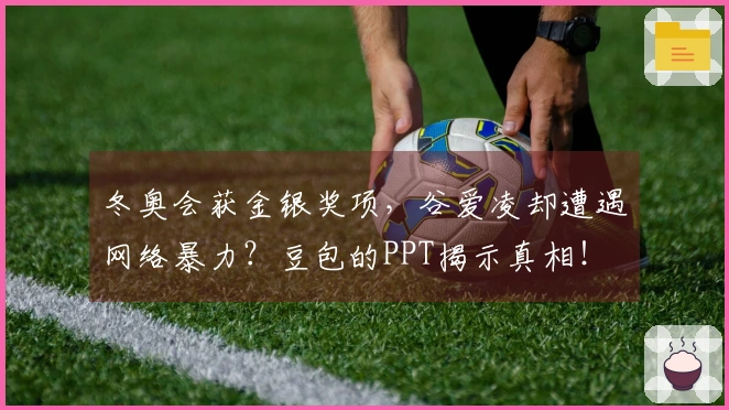 冬奥会获金银奖项，谷爱凌却遭遇网络暴力？豆包的PPT揭示真相！